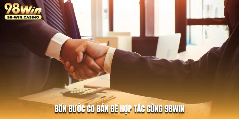 Bốn bước cơ bản để hợp tác cùng 98WIN